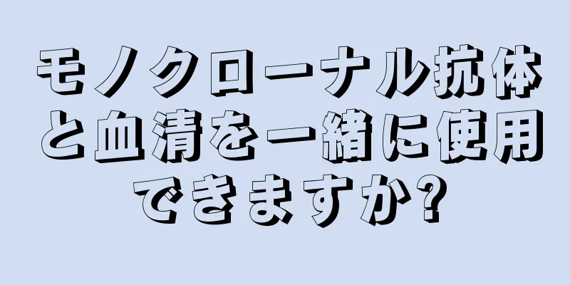 モノクローナル抗体と血清を一緒に使用できますか?