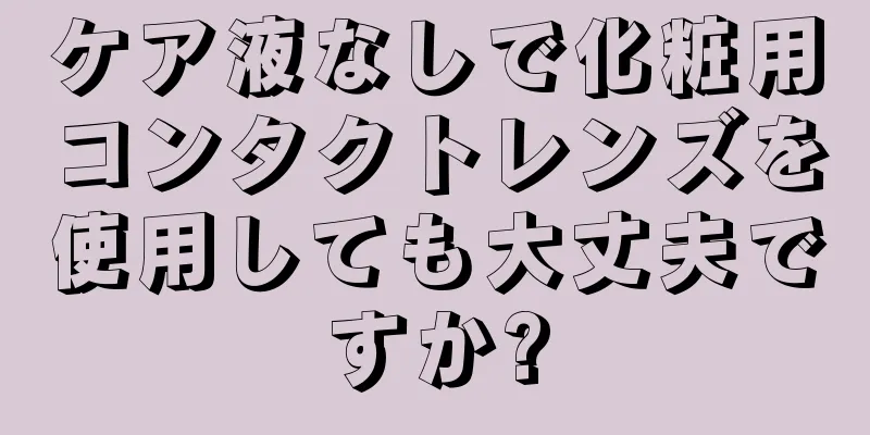 ケア液なしで化粧用コンタクトレンズを使用しても大丈夫ですか?