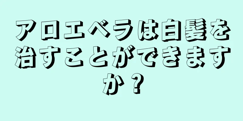 アロエベラは白髪を治すことができますか？