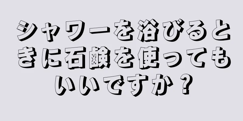 シャワーを浴びるときに石鹸を使ってもいいですか？