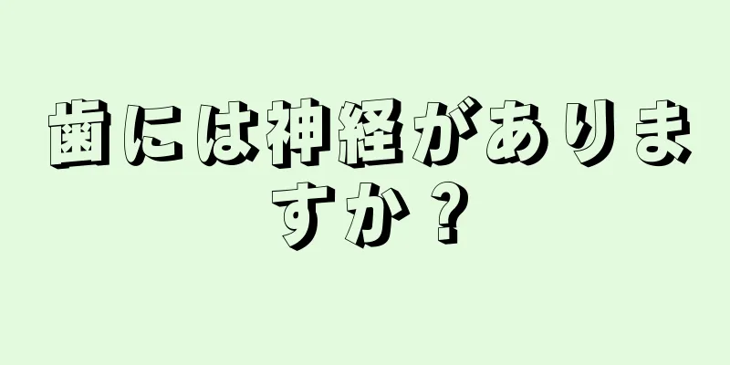 歯には神経がありますか？