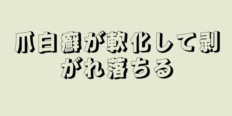 爪白癬が軟化して剥がれ落ちる