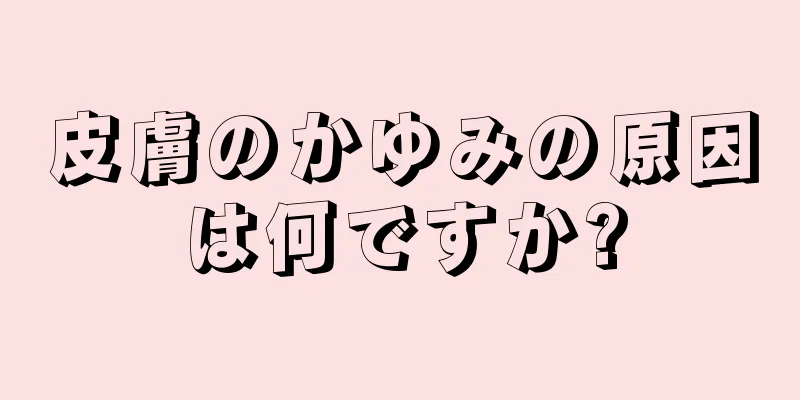 皮膚のかゆみの原因は何ですか?