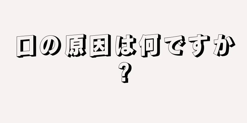 口の原因は何ですか?