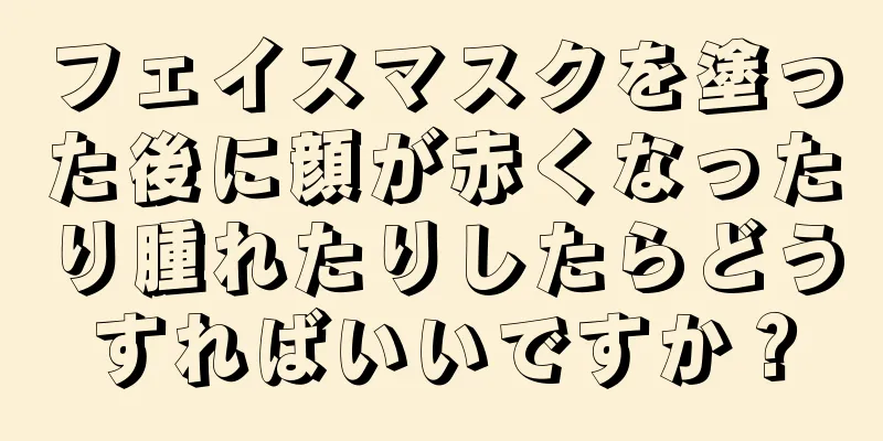 フェイスマスクを塗った後に顔が赤くなったり腫れたりしたらどうすればいいですか？