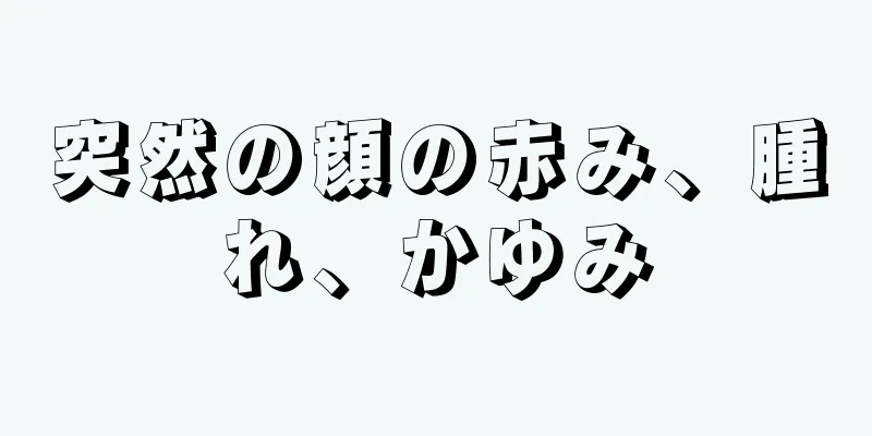 突然の顔の赤み、腫れ、かゆみ