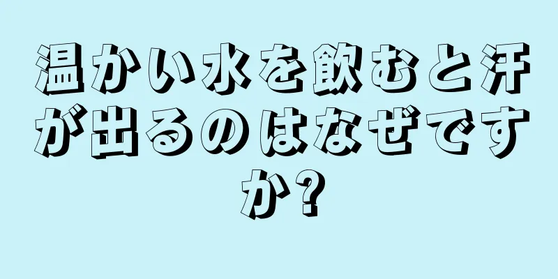 温かい水を飲むと汗が出るのはなぜですか?