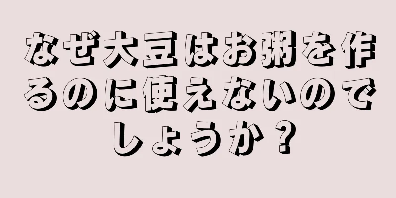 なぜ大豆はお粥を作るのに使えないのでしょうか？