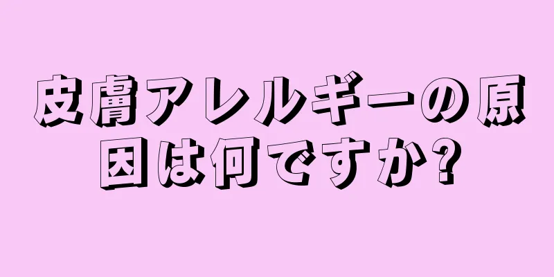 皮膚アレルギーの原因は何ですか?