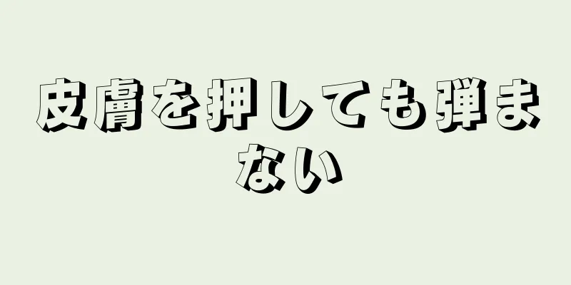 皮膚を押しても弾まない