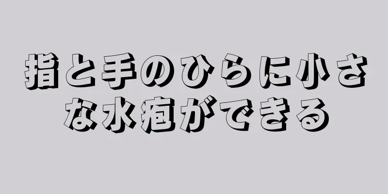 指と手のひらに小さな水疱ができる