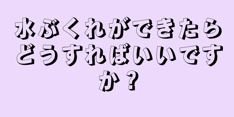 水ぶくれができたらどうすればいいですか？