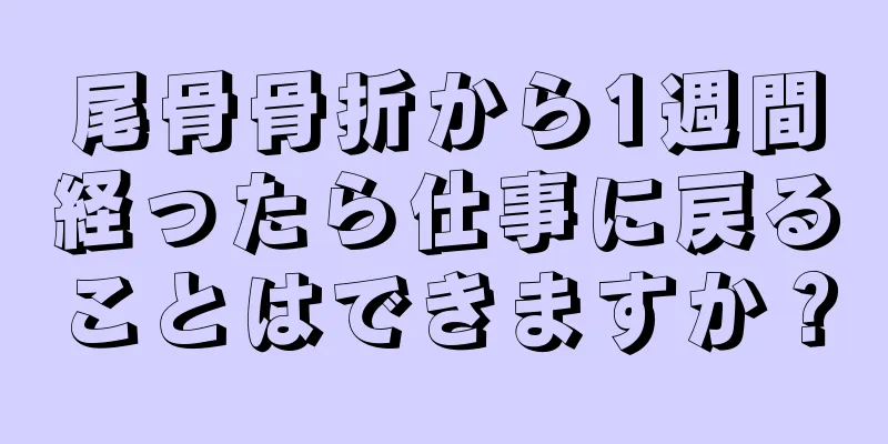 尾骨骨折から1週間経ったら仕事に戻ることはできますか？