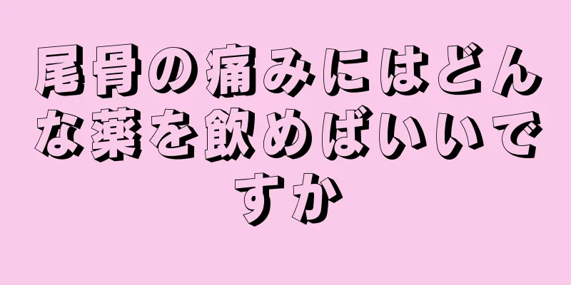 尾骨の痛みにはどんな薬を飲めばいいですか