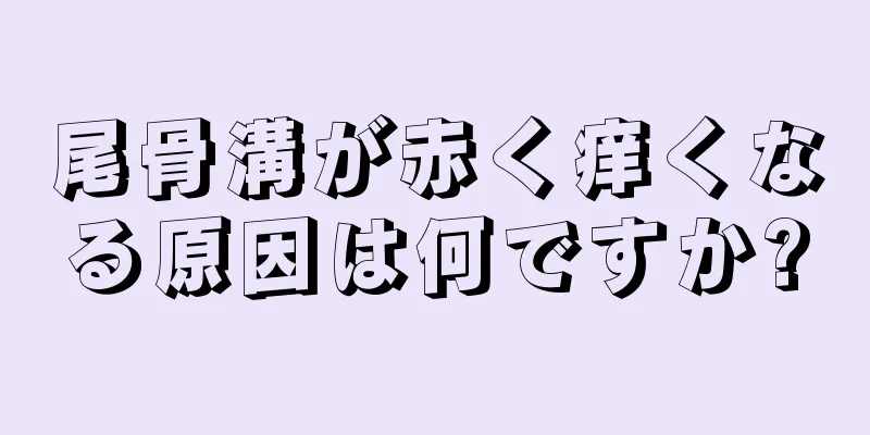 尾骨溝が赤く痒くなる原因は何ですか?