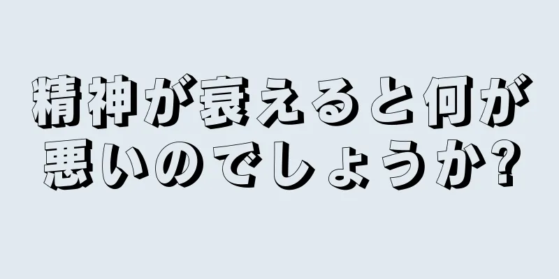 精神が衰えると何が悪いのでしょうか?