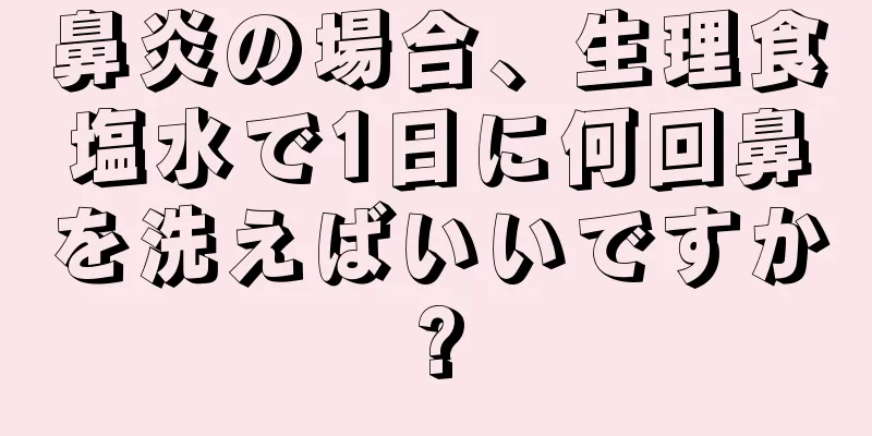 鼻炎の場合、生理食塩水で1日に何回鼻を洗えばいいですか?