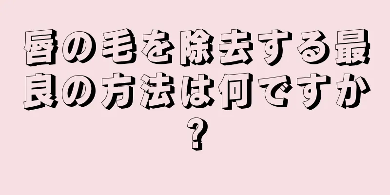 唇の毛を除去する最良の方法は何ですか?