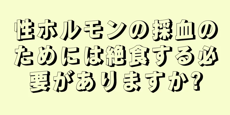 性ホルモンの採血のためには絶食する必要がありますか?