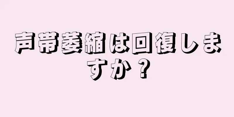 声帯萎縮は回復しますか？