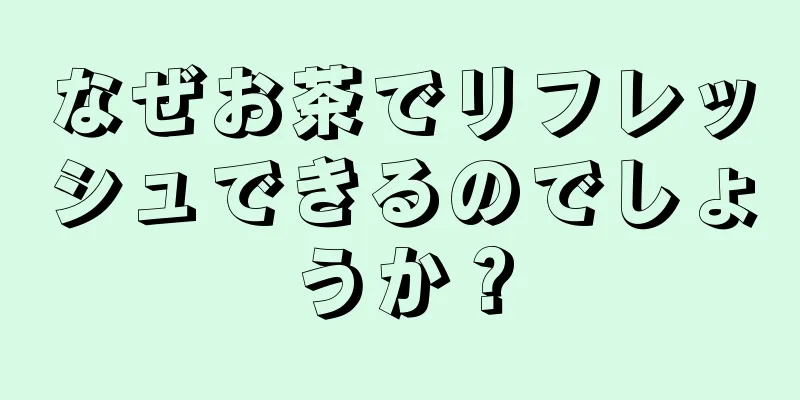 なぜお茶でリフレッシュできるのでしょうか？