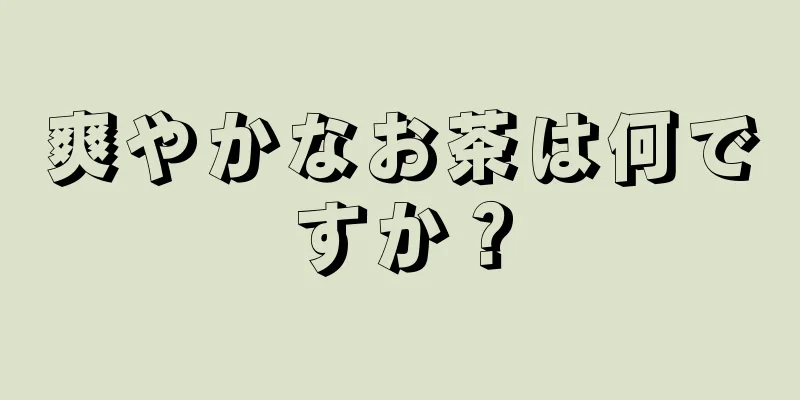 爽やかなお茶は何ですか？