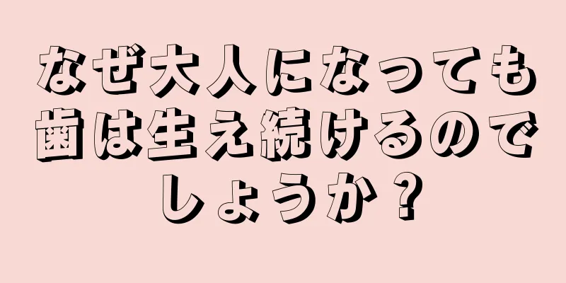 なぜ大人になっても歯は生え続けるのでしょうか？