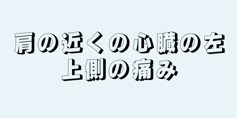 肩の近くの心臓の左上側の痛み