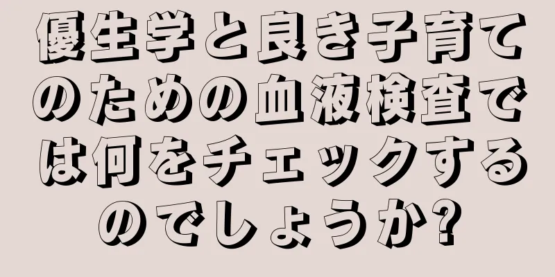 優生学と良き子育てのための血液検査では何をチェックするのでしょうか?