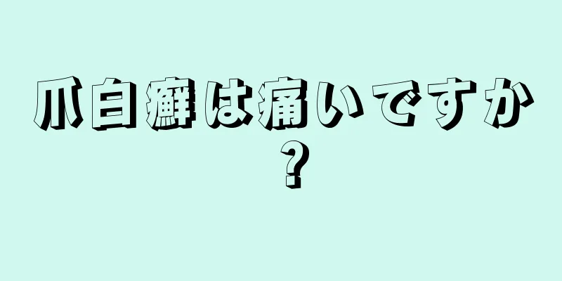 爪白癬は痛いですか？