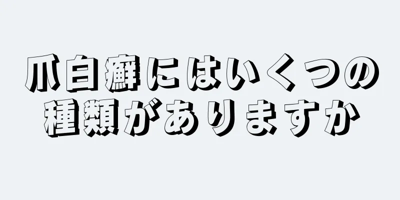 爪白癬にはいくつの種類がありますか