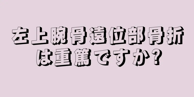 左上腕骨遠位部骨折は重篤ですか?