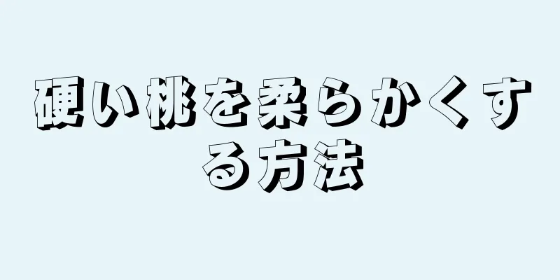 硬い桃を柔らかくする方法