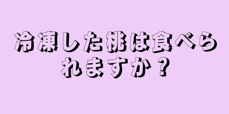 冷凍した桃は食べられますか？