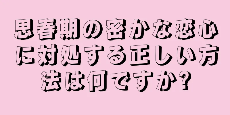 思春期の密かな恋心に対処する正しい方法は何ですか?