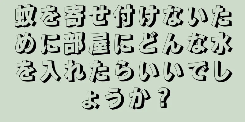 蚊を寄せ付けないために部屋にどんな水を入れたらいいでしょうか？