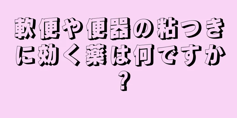 軟便や便器の粘つきに効く薬は何ですか？