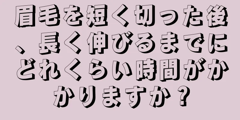 眉毛を短く切った後、長く伸びるまでにどれくらい時間がかかりますか？