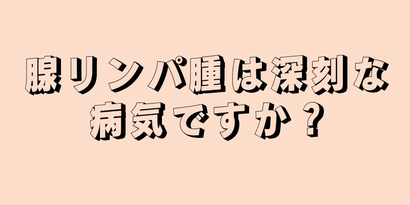 腺リンパ腫は深刻な病気ですか？