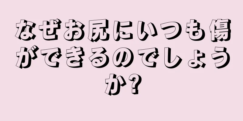 なぜお尻にいつも傷ができるのでしょうか?