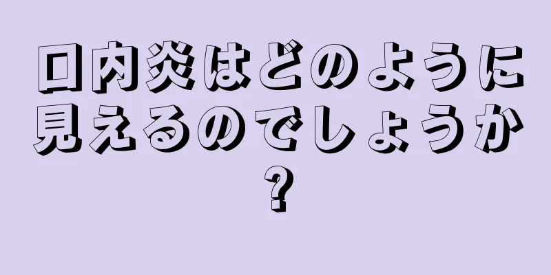 口内炎はどのように見えるのでしょうか?