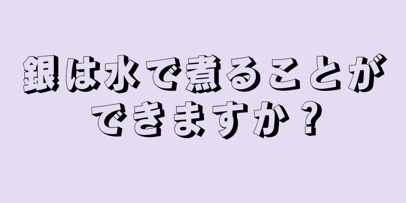 銀は水で煮ることができますか？