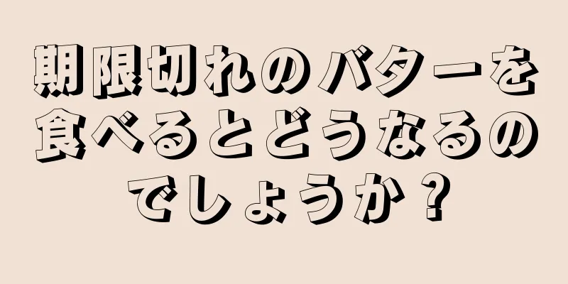 期限切れのバターを食べるとどうなるのでしょうか？