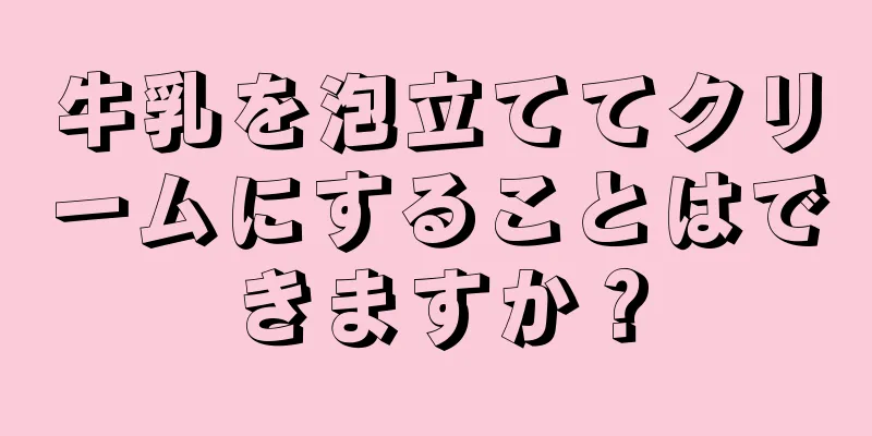 牛乳を泡立ててクリームにすることはできますか？