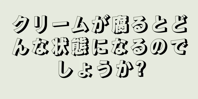 クリームが腐るとどんな状態になるのでしょうか?