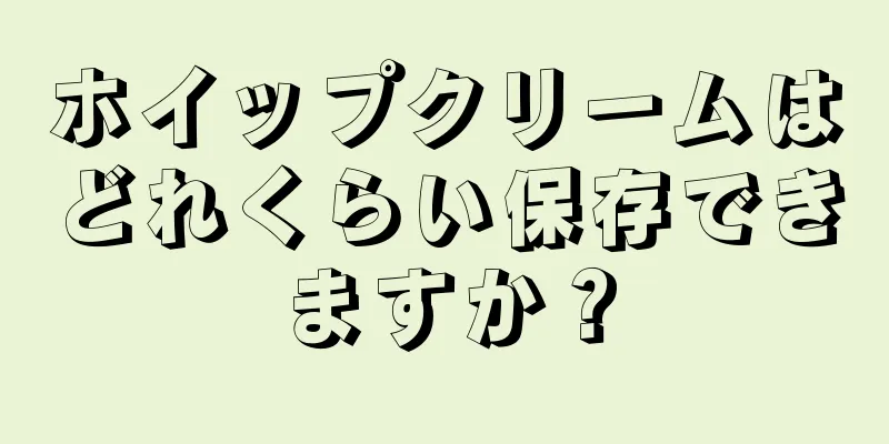 ホイップクリームはどれくらい保存できますか？