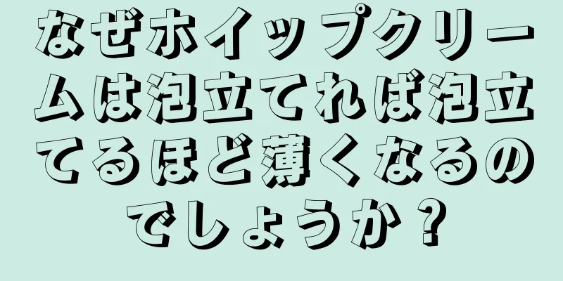 なぜホイップクリームは泡立てれば泡立てるほど薄くなるのでしょうか？