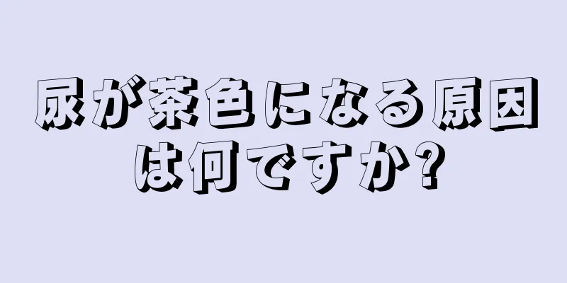 尿が茶色になる原因は何ですか?