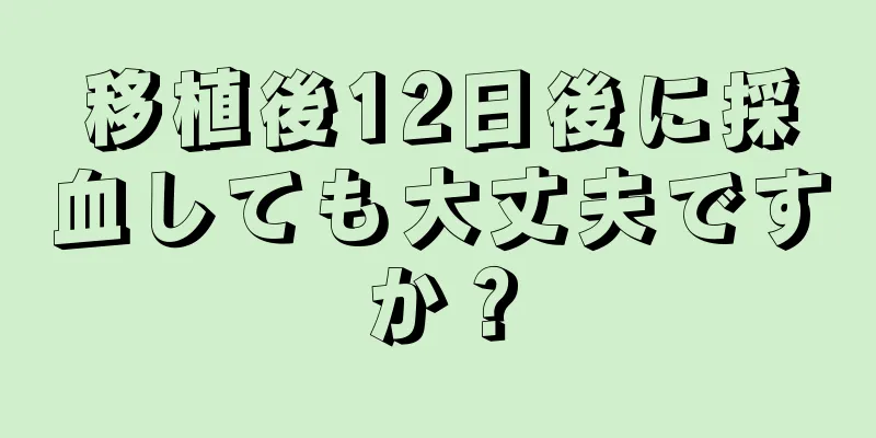 移植後12日後に採血しても大丈夫ですか？