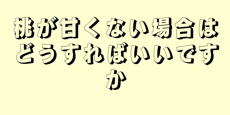 桃が甘くない場合はどうすればいいですか